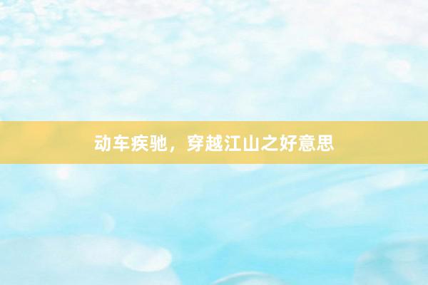 动车疾驰，穿越江山之好意思
