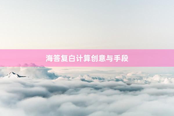 海答复白计算创意与手段