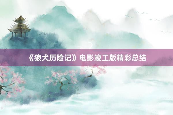 《狼犬历险记》电影竣工版精彩总结
